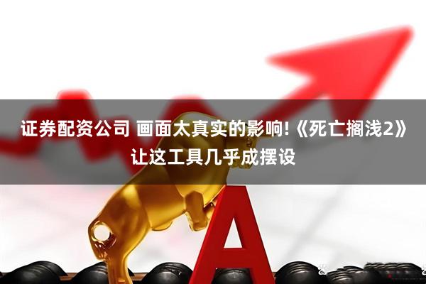 证券配资公司 画面太真实的影响!《死亡搁浅2》让这工具几乎成摆设