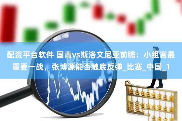 配资平台软件 国青vs斯洛文尼亚前瞻：小组赛最重要一战，张博源能否触底反弹_比赛_中国_1