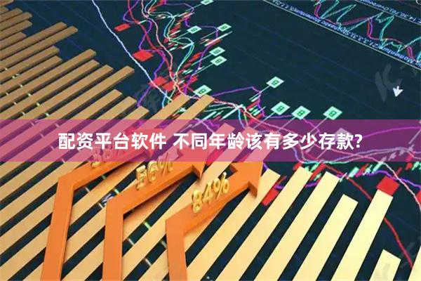 配资平台软件 不同年龄该有多少存款?