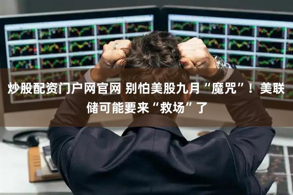 炒股配资门户网官网 别怕美股九月“魔咒”！美联储可能要来“救场”了