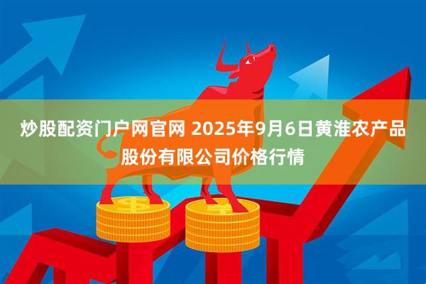 炒股配资门户网官网 2025年9月6日黄淮农产品股份有限公司价格行情