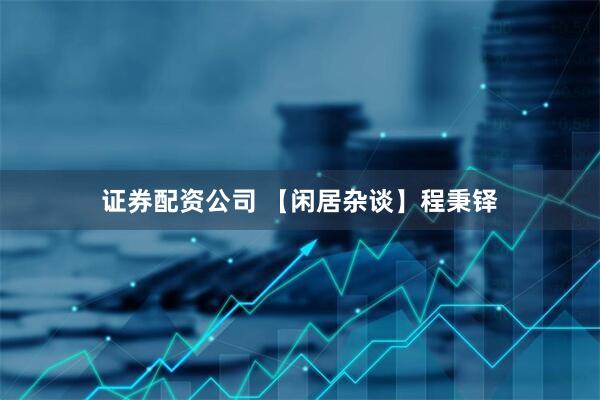 证券配资公司 【闲居杂谈】程秉铎