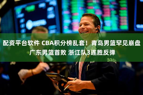 配资平台软件 CBA积分榜乱套!青岛男篮罕见崩盘 广东男篮首败 浙江队3连胜反弹