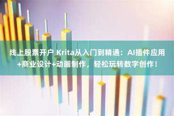 线上股票开户 Krita从入门到精通：AI插件应用+商业设计+动画制作，轻松玩转数字创作！