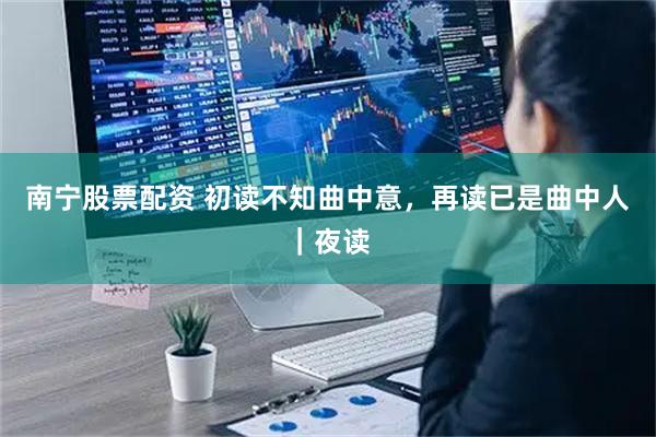 南宁股票配资 初读不知曲中意，再读已是曲中人｜夜读