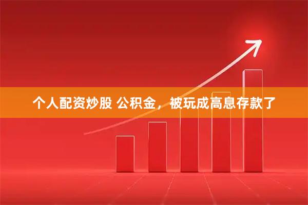 个人配资炒股 公积金，被玩成高息存款了