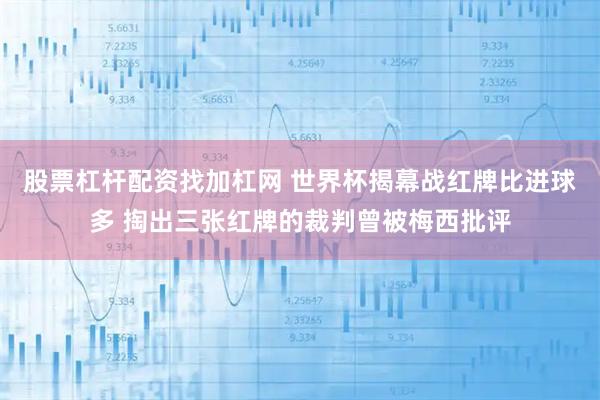 股票杠杆配资找加杠网 世界杯揭幕战红牌比进球多 掏出三张红牌的裁判曾被梅西批评